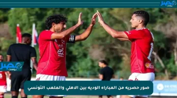 صور حصرية من المباراة الودية بين الأهلي والملعب التونسي